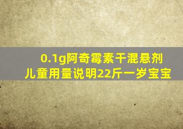 0.1g阿奇霉素干混悬剂儿童用量说明22斤一岁宝宝