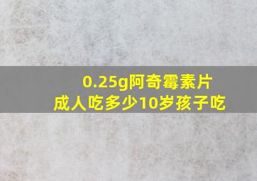 0.25g阿奇霉素片成人吃多少10岁孩子吃