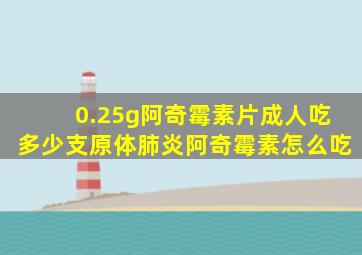 0.25g阿奇霉素片成人吃多少支原体肺炎阿奇霉素怎么吃