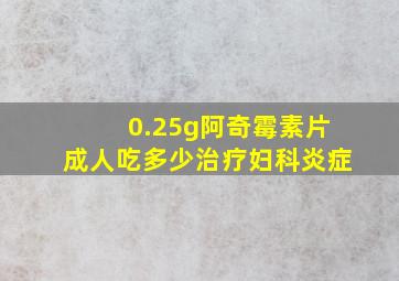 0.25g阿奇霉素片成人吃多少治疗妇科炎症