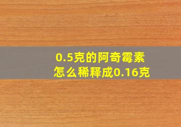 0.5克的阿奇霉素怎么稀释成0.16克