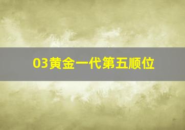 03黄金一代第五顺位