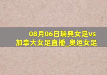 08月06日瑞典女足vs加拿大女足直播_奥运女足