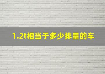 1.2t相当于多少排量的车