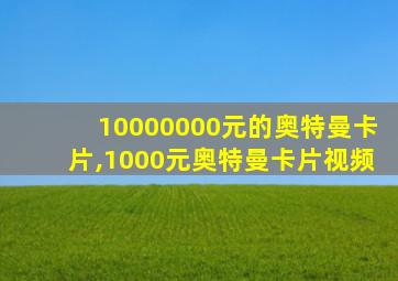 10000000元的奥特曼卡片,1000元奥特曼卡片视频