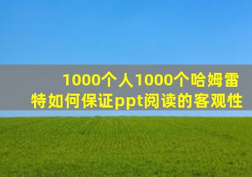 1000个人1000个哈姆雷特如何保证ppt阅读的客观性