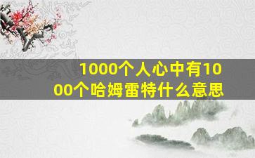 1000个人心中有1000个哈姆雷特什么意思