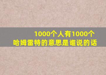 1000个人有1000个哈姆雷特的意思是谁说的话