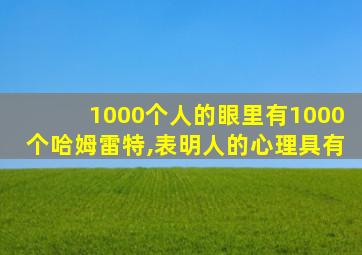 1000个人的眼里有1000个哈姆雷特,表明人的心理具有