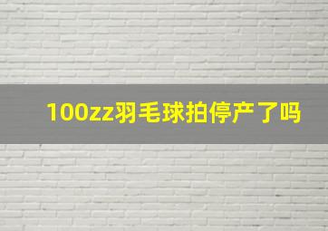 100zz羽毛球拍停产了吗