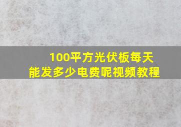 100平方光伏板每天能发多少电费呢视频教程