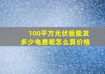 100平方光伏板能发多少电费呢怎么算价格