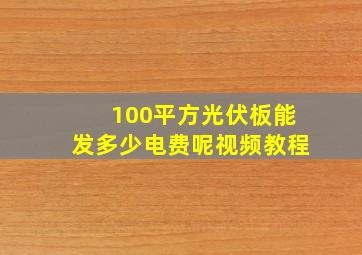 100平方光伏板能发多少电费呢视频教程