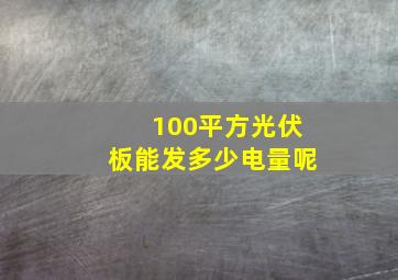 100平方光伏板能发多少电量呢