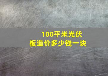 100平米光伏板造价多少钱一块