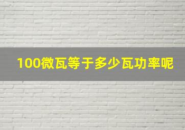 100微瓦等于多少瓦功率呢