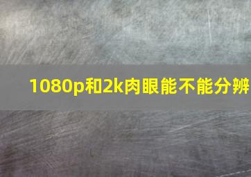 1080p和2k肉眼能不能分辨