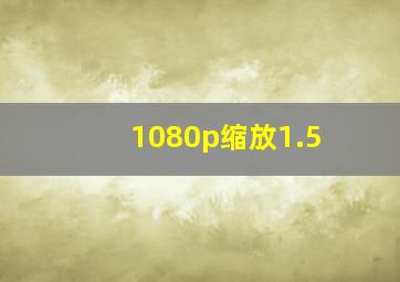 1080p缩放1.5