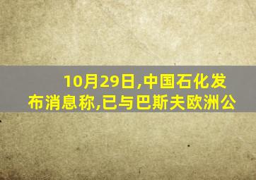 10月29日,中国石化发布消息称,已与巴斯夫欧洲公