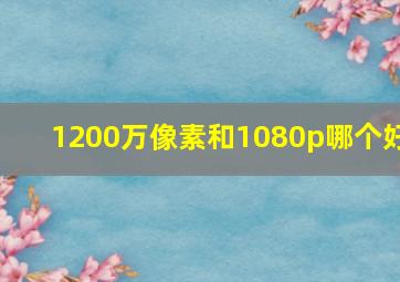 1200万像素和1080p哪个好