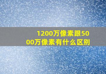 1200万像素跟5000万像素有什么区别