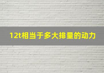 12t相当于多大排量的动力