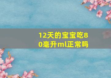 12天的宝宝吃80毫升ml正常吗