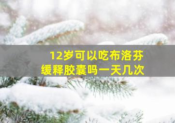 12岁可以吃布洛芬缓释胶囊吗一天几次