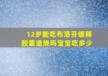 12岁能吃布洛芬缓释胶囊退烧吗宝宝吃多少