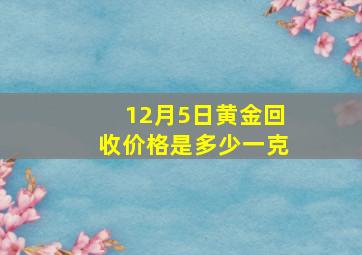 12月5日黄金回收价格是多少一克