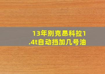 13年别克昂科拉1.4t自动挡加几号油