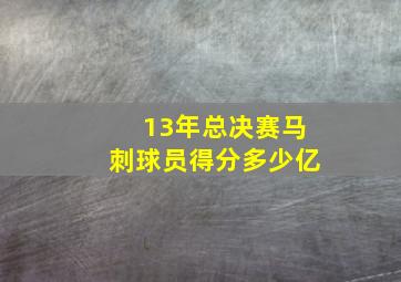 13年总决赛马刺球员得分多少亿