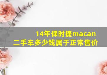 14年保时捷macan二手车多少钱属于正常售价