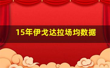 15年伊戈达拉场均数据