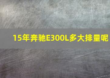 15年奔驰E300L多大排量呢