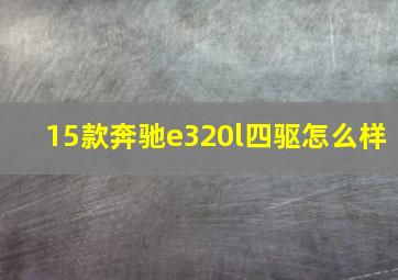 15款奔驰e320l四驱怎么样