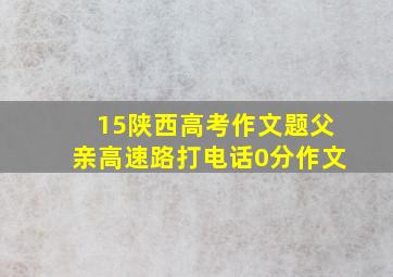 15陕西高考作文题父亲高速路打电话0分作文