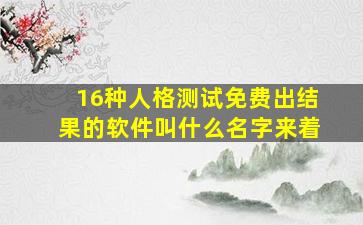 16种人格测试免费出结果的软件叫什么名字来着