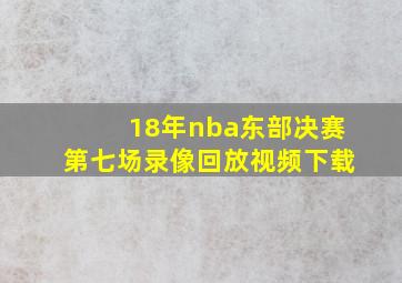 18年nba东部决赛第七场录像回放视频下载