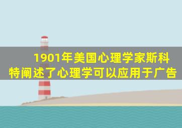 1901年美国心理学家斯科特阐述了心理学可以应用于广告