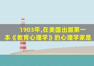 1903年,在美国出版第一本《教育心理学》的心理学家是