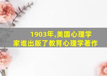 1903年,美国心理学家谁出版了教育心理学著作