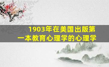 1903年在美国出版第一本教育心理学的心理学