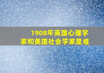 1908年英国心理学家和美国社会学家是谁