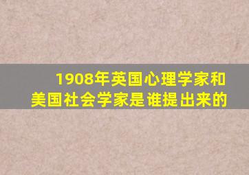 1908年英国心理学家和美国社会学家是谁提出来的