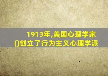 1913年,美国心理学家()创立了行为主义心理学派