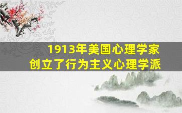 1913年美国心理学家创立了行为主义心理学派