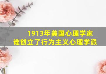 1913年美国心理学家谁创立了行为主义心理学派