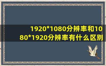 1920*1080分辨率和1080*1920分辨率有什么区别