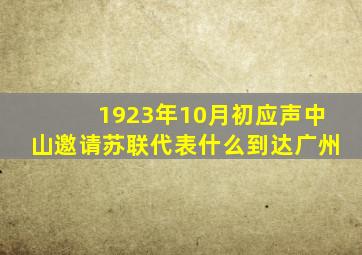 1923年10月初应声中山邀请苏联代表什么到达广州